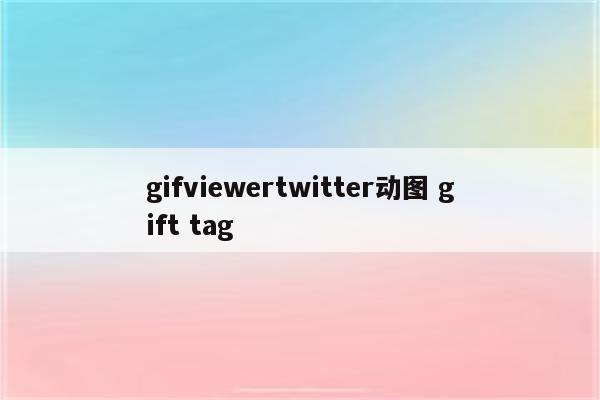 gifviewertwitter动图 gift tag