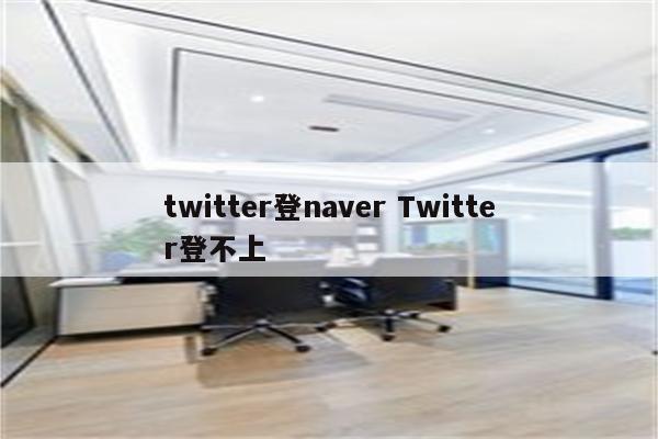 twitter登naver Twitter登不上