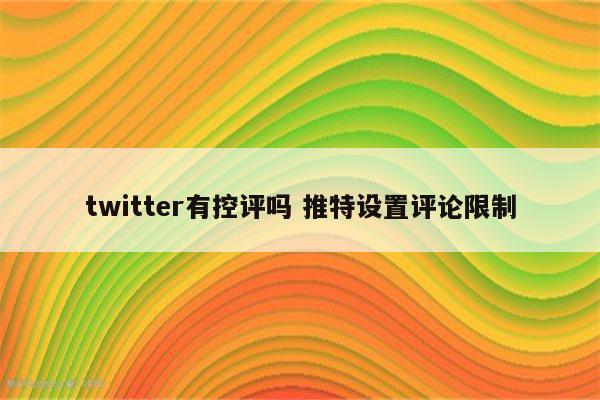twitter有控评吗 推特设置评论限制