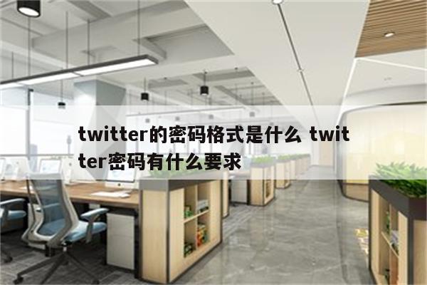 twitter的密码格式是什么 twitter密码有什么要求
