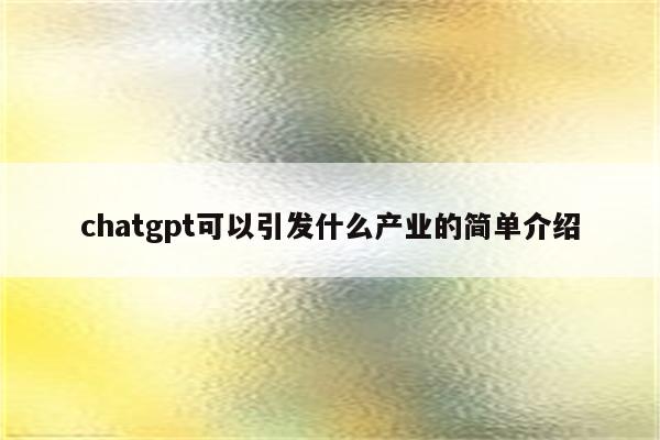 chatgpt可以引发什么产业的简单介绍