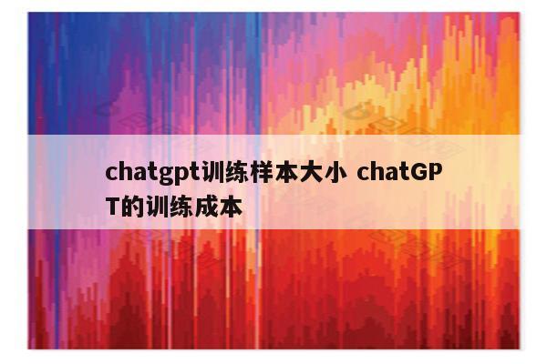chatgpt训练样本大小 chatGPT的训练成本