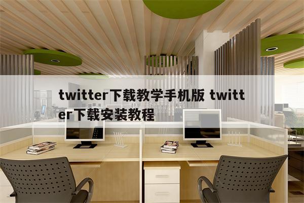 twitter下载教学手机版 twitter下载安装教程
