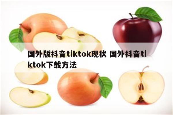 国外版抖音tiktok现状 国外抖音tiktok下载方法