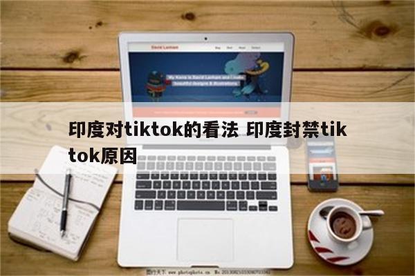 印度对tiktok的看法 印度封禁tiktok原因
