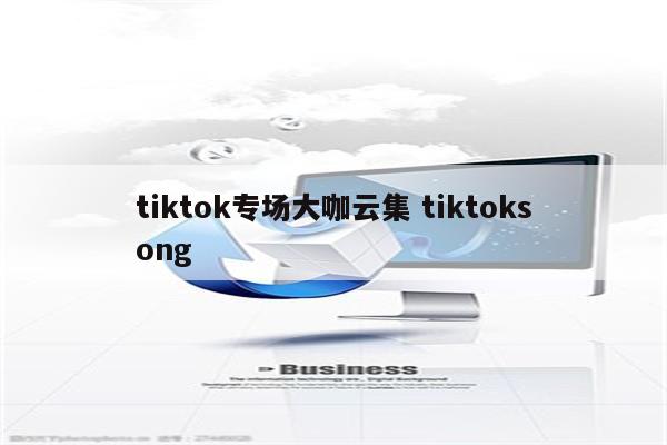 tiktok专场大咖云集 tiktoksong
