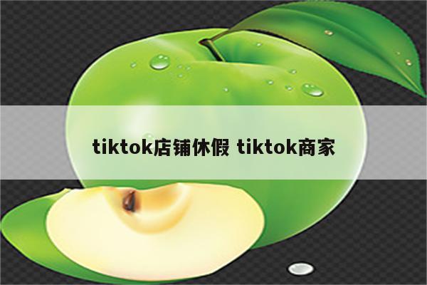tiktok店铺休假 tiktok商家