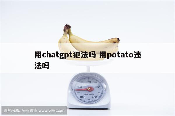 用chatgpt犯法吗 用potato违法吗
