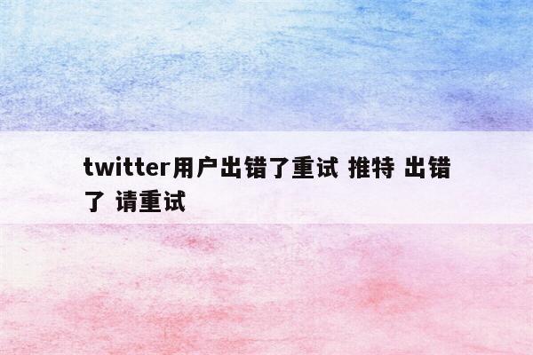 twitter用户出错了重试 推特 出错了 请重试