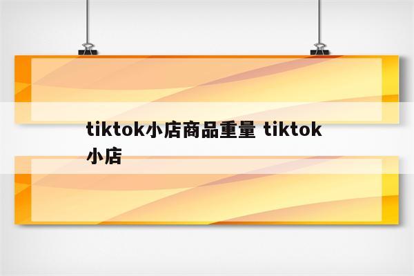 tiktok小店商品重量 tiktok 小店