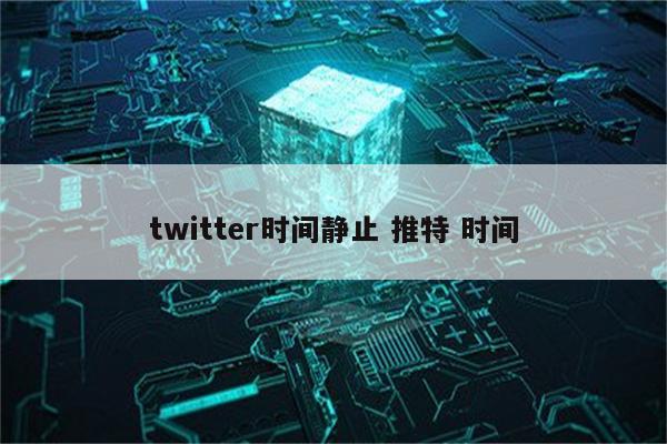 twitter时间静止 推特 时间