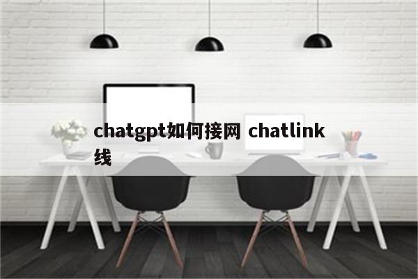 chatgpt如何接网 chatlink线