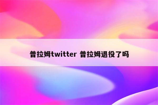 普拉姆twitter 普拉姆退役了吗