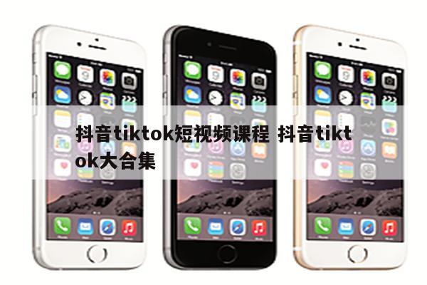 抖音tiktok短视频课程 抖音tiktok大合集