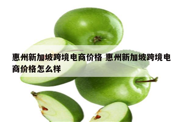 惠州新加坡跨境电商价格 惠州新加坡跨境电商价格怎么样