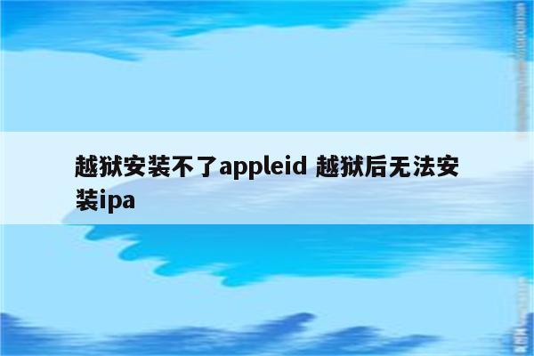 越狱安装不了appleid 越狱后无法安装ipa