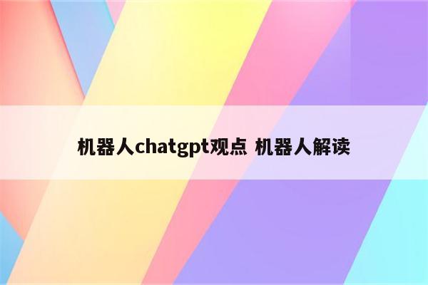 机器人chatgpt观点 机器人解读