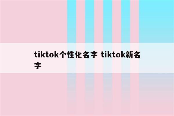 tiktok个性化名字 tiktok新名字