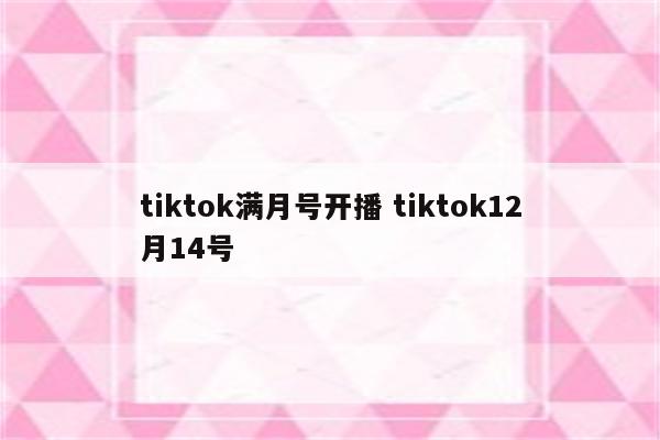 tiktok满月号开播 tiktok12月14号