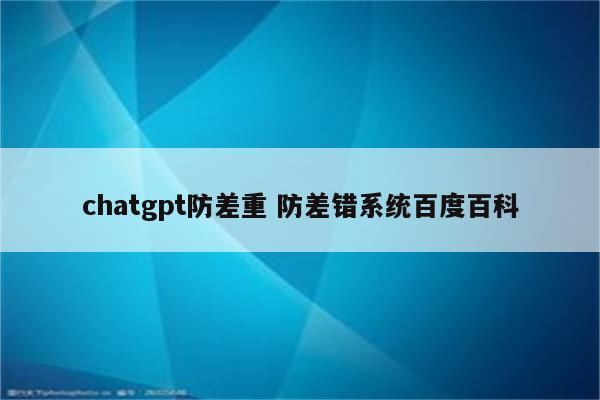 chatgpt防差重 防差错系统百度百科