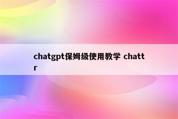 chatgpt保姆级使用教学 chattr