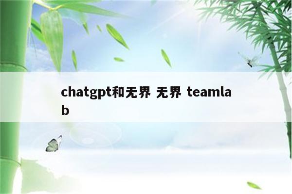 chatgpt和无界 无界 teamlab
