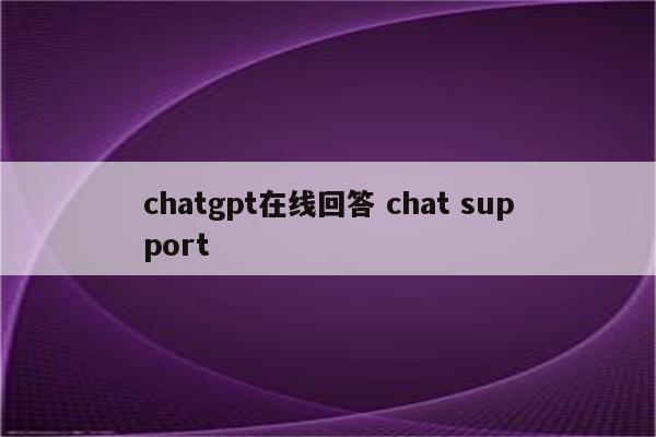 chatgpt在线回答 chat support