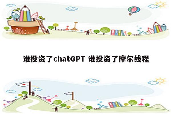谁投资了chatGPT 谁投资了摩尔线程