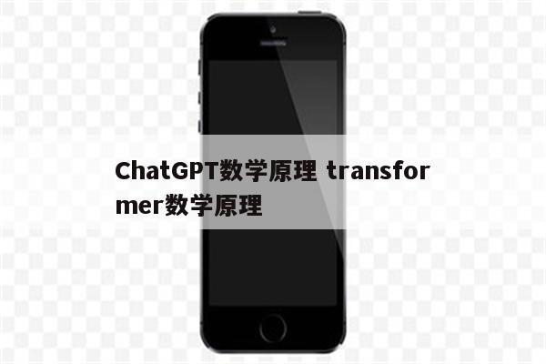 ChatGPT数学原理 transformer数学原理