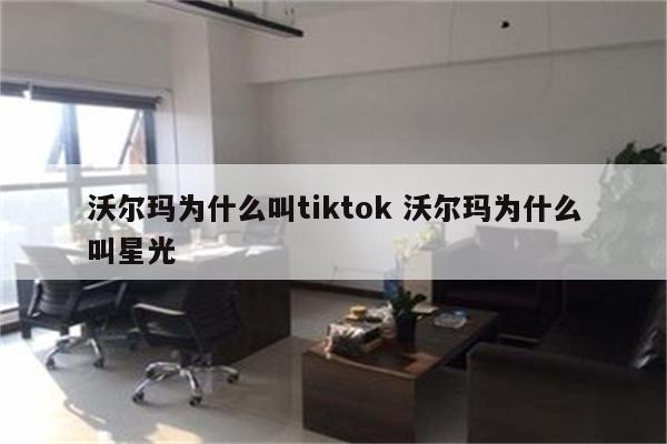 沃尔玛为什么叫tiktok 沃尔玛为什么叫星光