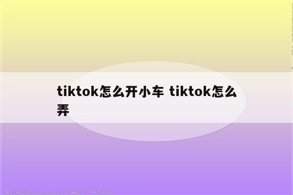 tiktok怎么开小车 tiktok怎么弄