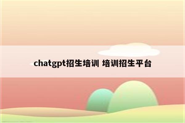 chatgpt招生培训 培训招生平台