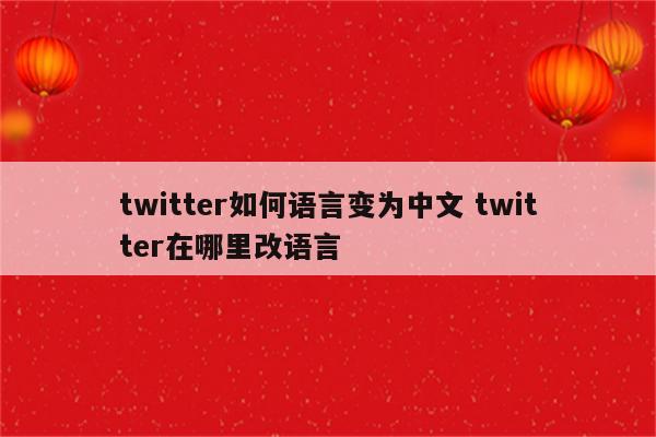 twitter如何语言变为中文 twitter在哪里改语言