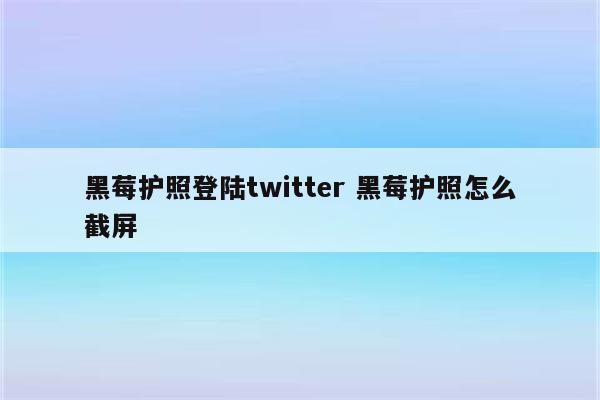 黑莓护照登陆twitter 黑莓护照怎么截屏