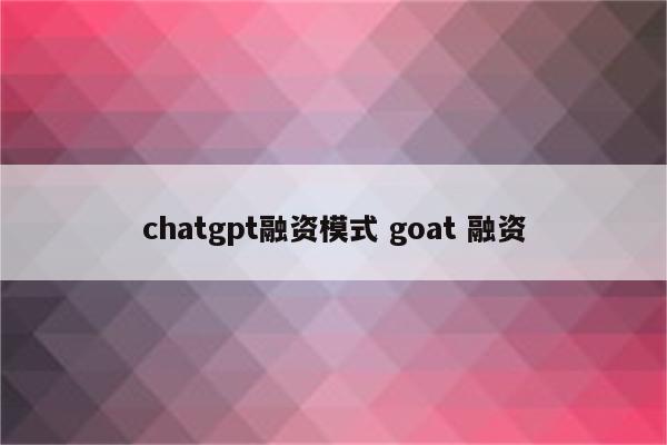 chatgpt融资模式 goat 融资