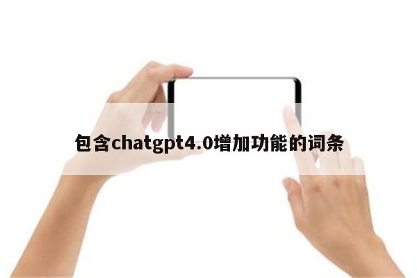 包含chatgpt4.0增加功能的词条
