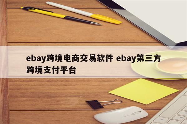 ebay跨境电商交易软件 ebay第三方跨境支付平台