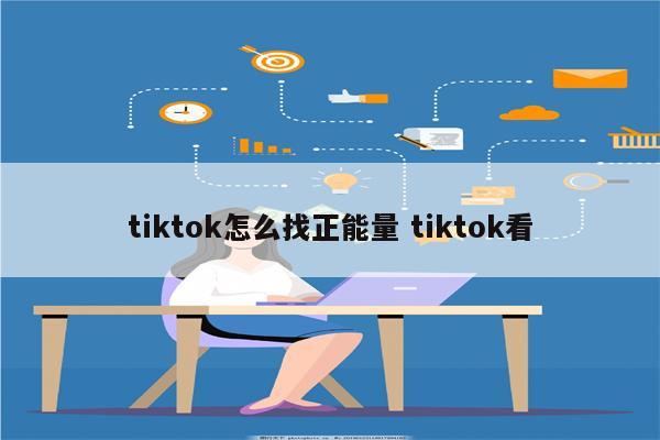 tiktok怎么找正能量 tiktok看