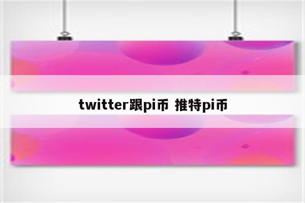 twitter跟pi币 推特pi币