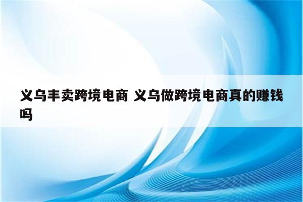 义乌丰卖跨境电商 义乌做跨境电商真的赚钱吗