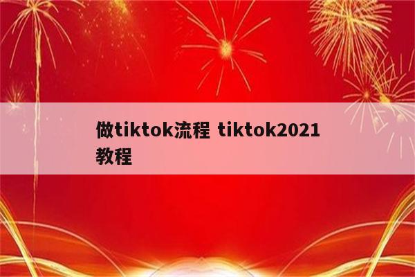 做tiktok流程 tiktok2021教程