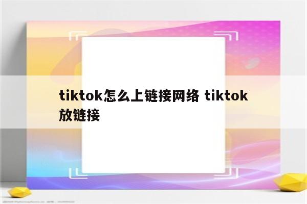 tiktok怎么上链接网络 tiktok放链接