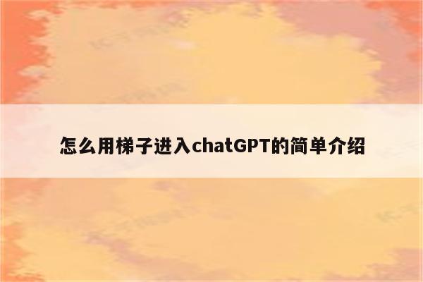 怎么用梯子进入chatGPT的简单介绍
