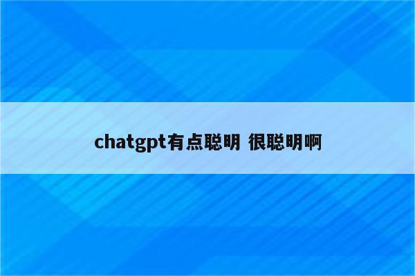 chatgpt有点聪明 很聪明啊