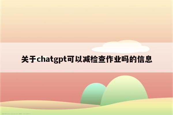 关于chatgpt可以减检查作业吗的信息
