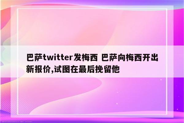 巴萨twitter发梅西 巴萨向梅西开出新报价,试图在最后挽留他
