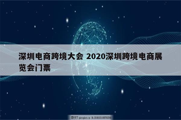 深圳电商跨境大会 2020深圳跨境电商展览会门票