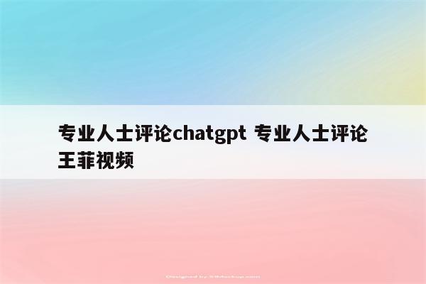 专业人士评论chatgpt 专业人士评论王菲视频
