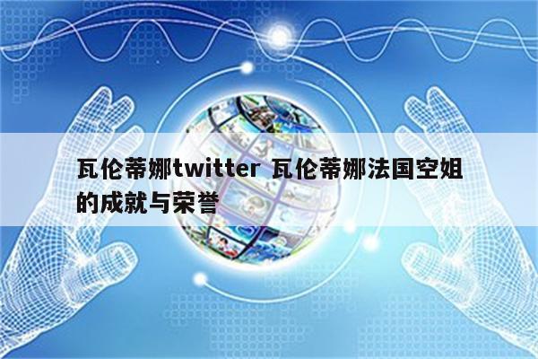 瓦伦蒂娜twitter 瓦伦蒂娜法国空姐的成就与荣誉