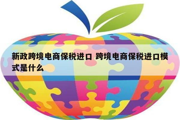 新政跨境电商保税进口 跨境电商保税进口模式是什么